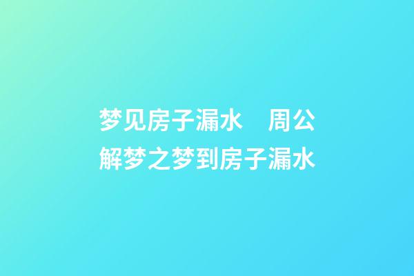 梦见房子漏水　周公解梦之梦到房子漏水